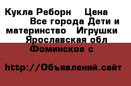 Кукла Реборн  › Цена ­ 13 300 - Все города Дети и материнство » Игрушки   . Ярославская обл.,Фоминское с.